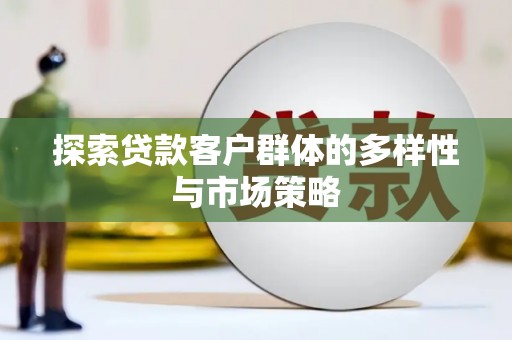 徽州探索贷款客户群体的多样性与市场策略