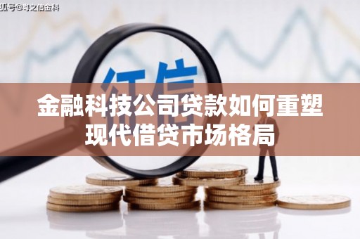 德保金融科技公司贷款如何重塑现代借贷市场格局
