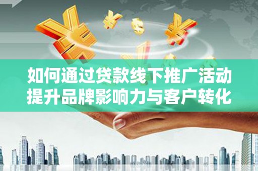 会理如何通过贷款线下推广活动提升品牌影响力与客户转化率