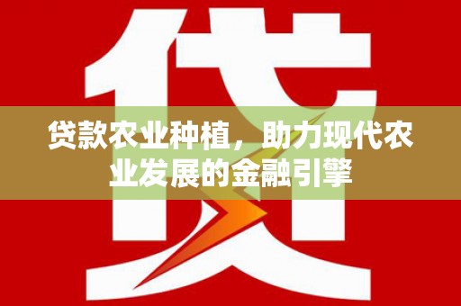 顺庆贷款农业种植，助力现代农业发展的金融引擎