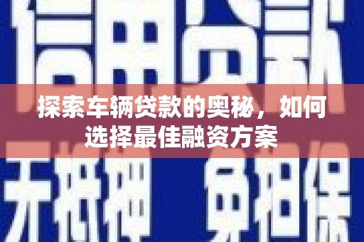 宜良探索车辆贷款的奥秘，如何选择最佳融资方案