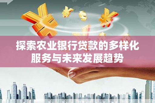 芦洲探索农业银行贷款的多样化服务与未来发展趋势