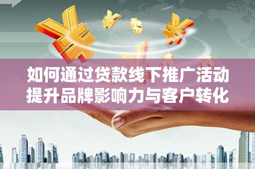 太白如何通过贷款线下推广活动提升品牌影响力与客户转化率
