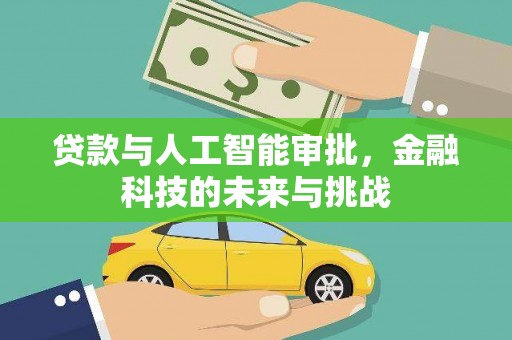 天河贷款与人工智能审批，金融科技的未来与挑战