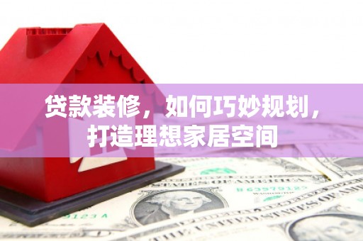 呼兰贷款装修，如何巧妙规划，打造理想家居空间