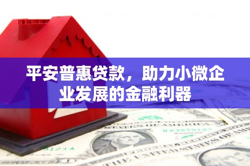 江阳平安普惠贷款，助力小微企业发展的金融利器