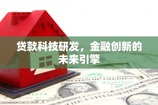 安国贷款科技研发，金融创新的未来引擎