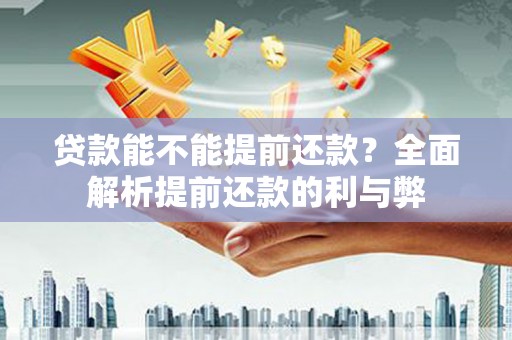 大溪贷款能不能提前还款？全面解析提前还款的利与弊