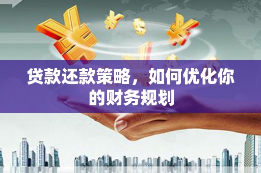 清河贷款还款策略，如何优化你的财务规划