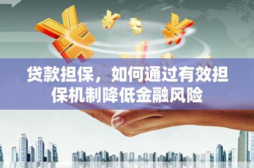 梅河口贷款担保，如何通过有效担保机制降低金融风险