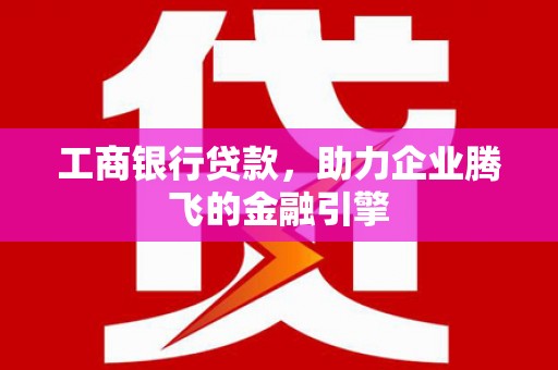 康马工商银行贷款，助力企业腾飞的金融引擎