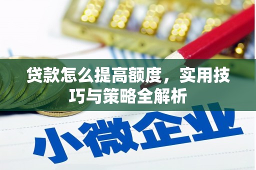 白山贷款怎么提高额度，实用技巧与策略全解析