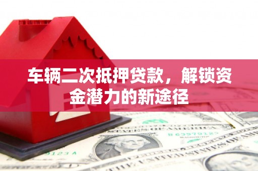 大甲车辆二次抵押贷款，解锁资金潜力的新途径