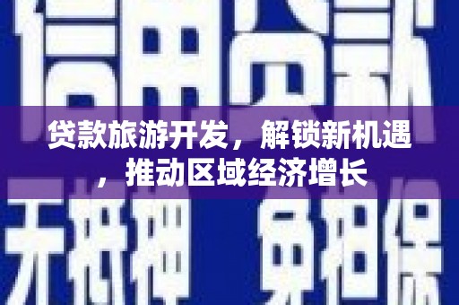 鹿泉贷款旅游开发，解锁新机遇，推动区域经济增长