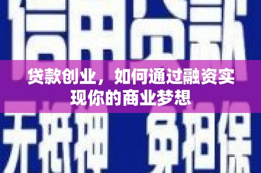 西固贷款创业，如何通过融资实现你的商业梦想