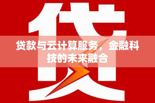 大余贷款与云计算服务，金融科技的未来融合
