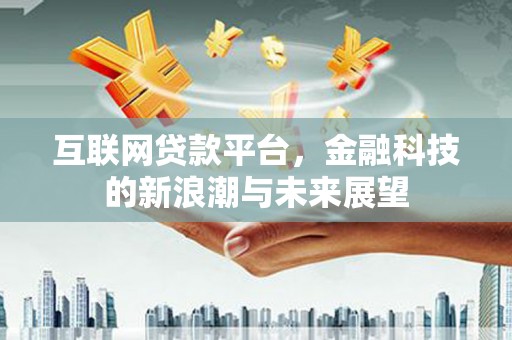 蓬溪互联网贷款平台，金融科技的新浪潮与未来展望