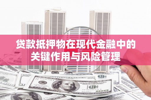 武邑贷款抵押物在现代金融中的关键作用与风险管理
