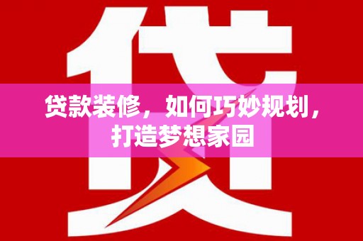 麻城贷款装修，如何巧妙规划，打造梦想家园