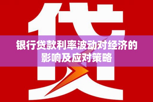温宿银行贷款利率波动对经济的影响及应对策略