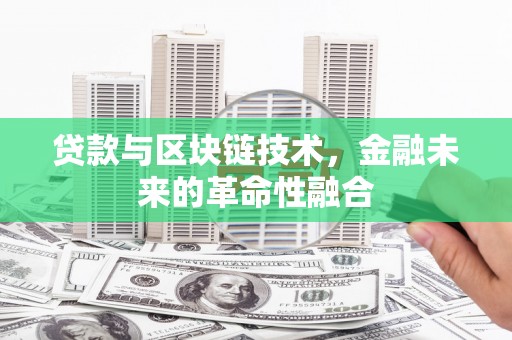 阿合奇贷款与区块链技术，金融未来的革命性融合