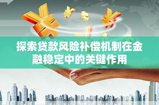 凤台探索贷款风险补偿机制在金融稳定中的关键作用