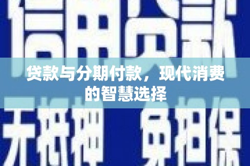 香洲贷款与分期付款，现代消费的智慧选择