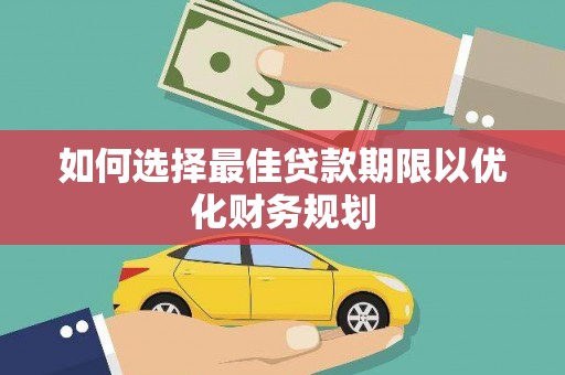 来安如何选择最佳贷款期限以优化财务规划