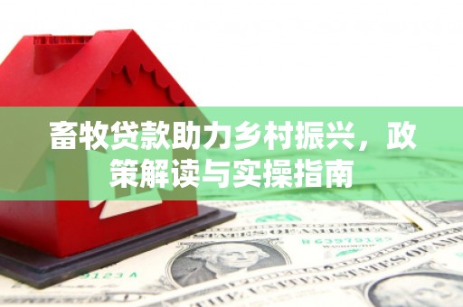 滦南畜牧贷款助力乡村振兴，政策解读与实操指南