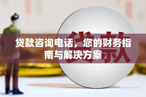 东昌府贷款咨询电话，您的财务指南与解决方案