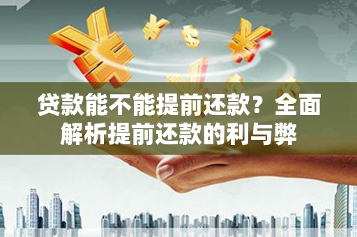 西城贷款能不能提前还款？全面解析提前还款的利与弊