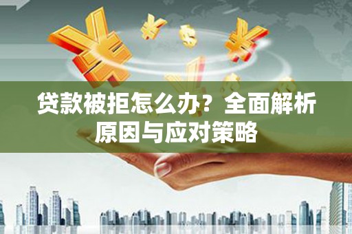 伊川贷款被拒怎么办？全面解析原因与应对策略