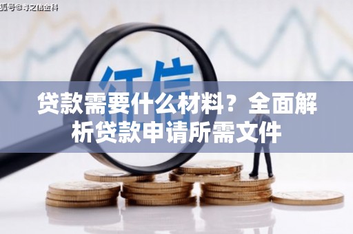 蓬江贷款需要什么材料?全面解析贷款申请所需文件 蓬江贷款需要什么材料?全面解析贷款申请所需文件
