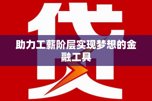 涞水助力工薪阶层实现梦想的金融工具