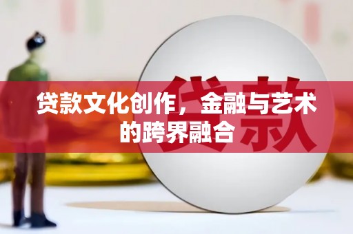 新泰贷款文化创作，金融与艺术的跨界融合